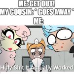 welp... | ME: GET OUT! MY COUSIN: * GOES AWAY *; ME: | image tagged in holy shit | made w/ Imgflip meme maker