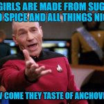 Patrick Stewart "why the hell..." | IF GIRLS ARE MADE FROM SUGAR AND SPICE AND ALL THINGS NICE.. HOW COME THEY TASTE OF ANCHOVIES? | image tagged in patrick stewart why the hell | made w/ Imgflip meme maker