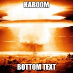 Boom | KABOOM; BOTTOM TEXT | image tagged in mushroom cloud | made w/ Imgflip meme maker