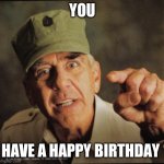Military | YOU; HAVE A HAPPY BIRTHDAY | image tagged in military | made w/ Imgflip meme maker