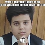 Why me | WHEN U ASK YOUR TEACHER TO GO TO THE WASHROOM BUT SHE DOSENT LET U GO; ME: | image tagged in why me | made w/ Imgflip meme maker