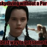 How to get some fresh air | I went skydiving without a Parachute; It's the best way to get some fresh air | image tagged in wednesday addams | made w/ Imgflip meme maker