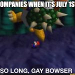 So Long! | COMPANIES WHEN IT'S JULY 1ST: | image tagged in so long gay bowser | made w/ Imgflip meme maker