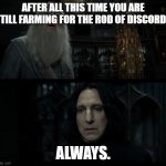 snape always | AFTER ALL THIS TIME YOU ARE STILL FARMING FOR THE ROD OF DISCORD? ALWAYS. | image tagged in snape always | made w/ Imgflip meme maker