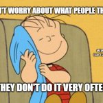 Linus and his Blanket | DON'T WORRY ABOUT WHAT PEOPLE THINK; MEMEs by Dan Campbell; THEY DON'T DO IT VERY OFTEN | image tagged in linus and his blanket | made w/ Imgflip meme maker