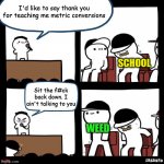 Thanks for... | I'd like to say thank you for teaching me metric conversions; SCHOOL; Sit the f#ck back down. I ain't talking to you; WEED | image tagged in thanks for,school,weed | made w/ Imgflip meme maker