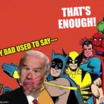 Joe Biden slapped by Batman and superheroes | THAT'S ENOUGH! MY DAD USED TO SAY--- | image tagged in joe biden slapped by batman and superheroes | made w/ Imgflip meme maker