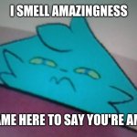 You're all amazing <3 | I SMELL AMAZINGNESS; SO I CAME HERE TO SAY YOU'RE AMAZING | image tagged in retrofurry concerned,wholesome | made w/ Imgflip meme maker