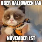 Grumpy Cat Halloween | UBER HALLOWEEN FAN NOVEMBER 1ST | image tagged in memes,grumpy cat halloween,grumpy cat | made w/ Imgflip meme maker