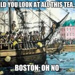 Boston Tea Party | USA: WOULD YOU LOOK AT ALL THIS TEA....HMMMM; BOSTON: OH NO | image tagged in boston tea party | made w/ Imgflip meme maker