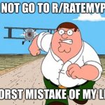 DON'T LOOK UP X WORST MISTAKE OF MY LIFE | DO NOT GO TO R/RATEMYPOO; WORST MISTAKE OF MY LIFE | image tagged in don't look up x worst mistake of my life | made w/ Imgflip meme maker