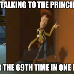 dang | ME TALKING TO THE PRINCIPAL; FOR THE 69TH TIME IN ONE DAY | image tagged in cheeky woody | made w/ Imgflip meme maker