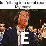 EEEEEEEEEEEEEEEEEEEEEEEEEEEEEEEEEEEEEEEEEEEEEEEEEEEEEEEEEEEE | Me: *sitting in a quiet room*
My ears: | image tagged in lord maarquad | made w/ Imgflip meme maker