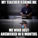 I DONT EVEN KNOW WHO YOU ARE -THANOS | MY TEACHER ASKING ME; ME WHO JUST ANSWERED IN 6 MONTHS | image tagged in you new here | made w/ Imgflip meme maker