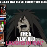 Image Title | POV:YOU LET A 5-YEAR-OLD GET HOLD OF YOUR MEME MAKER; THE 5 YEAR OLD | image tagged in laughs in evil,5 year olds | made w/ Imgflip meme maker