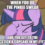 Mlp Twilight Sparkle facehoof | WHEN YOU DO THE PINKIE SWEAR; AND YOU GET TO THE "STICK A CUPCAKE IN MY EYE" | image tagged in mlp twilight sparkle facehoof | made w/ Imgflip meme maker