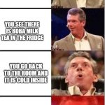 Miss those days | YOU FINISH EATING DINNER; YOU SEE THERE IS BOBA MILK TEA IN THE FRIDGE; YOU GO BACK TO THE ROOM AND IT IS COLD INSIDE; YOU HAVE NO ASSIGNMENTS DUE SO THAT MEANS YOU CAN BINGE WATCH YOUR FAVORITE SERIES | image tagged in vince mcmahon | made w/ Imgflip meme maker