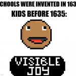 Visible Joy | SCHOOLS WERE INVENTED IN 1635; KIDS BEFORE 1635: | image tagged in visible joy | made w/ Imgflip meme maker