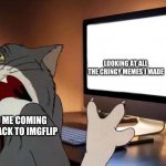 this was literally me | LOOKING AT ALL THE CRINGY MEMES I MADE; ME COMING BACK TO IMGFLIP | image tagged in tom looking away from computer | made w/ Imgflip meme maker