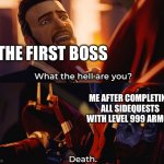 Dead meme to front page? | THE FIRST BOSS; ME AFTER COMPLETING ALL SIDEQUESTS WITH LEVEL 999 ARMOR | image tagged in what the hell are you death | made w/ Imgflip meme maker