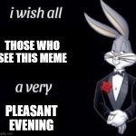 I wish all x a very y | THOSE WHO SEE THIS MEME; PLEASANT EVENING | image tagged in i wish all x a very y | made w/ Imgflip meme maker