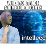 Intelecc | WHEN YOU TRADE A DIME FOR 10 CENTS | image tagged in intelecc | made w/ Imgflip meme maker