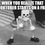 Dancing spook | WHEN YOU REALIZE THAT SPOOKTOBER STARTS ON A FRIYAY | image tagged in dancing spook | made w/ Imgflip meme maker