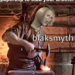 Blaksmyth | When you bend a paperclip to stab your brother | image tagged in meme man blacksmith,blaksmyth,paperclip,stab,your,brother | made w/ Imgflip meme maker