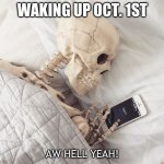 IT HAS BEGUN | WAKING UP OCT. 1ST; AW HELL YEAH! | image tagged in sleepy skeloton | made w/ Imgflip meme maker