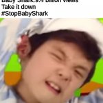 #StopBabyShark | Baby Shark:9.4 billion views 
Take it down
#StopBabyShark | image tagged in stop baby shark | made w/ Imgflip meme maker