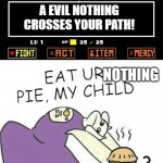 Toriel Makes Pies | A EVIL NOTHING CROSSES YOUR PATH! NOTHING; HUH? | image tagged in toriel makes pies | made w/ Imgflip meme maker
