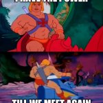 every he-man episode | I HAVE THE POWER; TILL WE MEET AGAIN | image tagged in he man | made w/ Imgflip meme maker