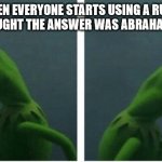 Kermit | WHEN EVERYONE STARTS USING A RULER AND I THOUGHT THE ANSWER WAS ABRAHAM LINCOLN | image tagged in kermit looking | made w/ Imgflip meme maker