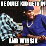 Ice Cube Damn | WHEN THE QUIET KID GETS IN A FIGHT; AND WINS!!! | image tagged in ice cube damn | made w/ Imgflip meme maker