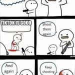 ... | TIKTOK IS GOOD | image tagged in billy what have you done keep shooting | made w/ Imgflip meme maker