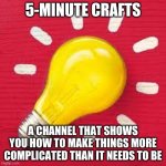 this was on M4sterPh4ntoms profile, i think they have a stream to this..... idk | 5-MINUTE CRAFTS; A CHANNEL THAT SHOWS YOU HOW TO MAKE THINGS MORE COMPLICATED THAN IT NEEDS TO BE | image tagged in 5-minute-crafts | made w/ Imgflip meme maker