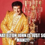 liberace | THAT ELTON JOHN IS JUST SO...
 MANLY! | image tagged in liberace | made w/ Imgflip meme maker