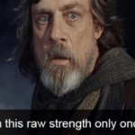 Ive seen this raw strength only once before