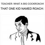 Oh lord | TEACHER: WHAT A BIG COCKROACH! THAT ONE KID NAMED ROACH: | image tagged in memes,if you know what i mean bean,excuse me what the heck,that one kid | made w/ Imgflip meme maker