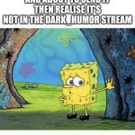 That was a close one | WHEN YOU'RE TYPING A COMMENT ON A MEME AND ABOUT TO SEND IT THEN REALISE IT'S NOT IN THE DARK_HUMOR STREAM | image tagged in what a close one,memes,meme,streams,comments,spongebob | made w/ Imgflip meme maker