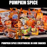 Pumpkin Spice Everything | PUMPKIN SPICE; PUMPKIN SPICE EVERYWHERE IN OUR SNACKS | image tagged in pumpkin spice everything,x x everywhere,october | made w/ Imgflip meme maker