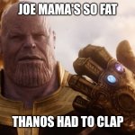 Oof | JOE MAMA'S SO FAT; THANOS HAD TO CLAP | image tagged in thanos smile,lol so funny,joe mama | made w/ Imgflip meme maker