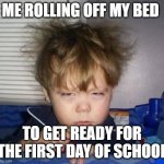 i put this in cats bc i am submitting a lot of old memes | ME ROLLING OFF MY BED; TO GET READY FOR THE FIRST DAY OF SCHOOL | image tagged in wake up | made w/ Imgflip meme maker