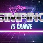 Bro, simping is cringe