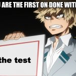 Bakugo | WHEN YOU ARE THE FIRST ON DONE WITH THE TEST; the test | image tagged in bakugo | made w/ Imgflip meme maker