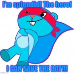 Splendid can save the day!!! | I'm splendid! The hero! I CAN SAVE THE DAY!!! | image tagged in i'm a good guy,splendid htf,happy tree friends | made w/ Imgflip meme maker