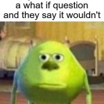 true tho | when you ask someone a what if question and they say it wouldn't | image tagged in mike monster inc bruh meme | made w/ Imgflip meme maker