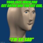 Don’t Get Botox People | YOUR FACE WHEN YOU GET BOTOX AND YOU GET SAD, “I’M SO SAD” | image tagged in surreal face | made w/ Imgflip meme maker