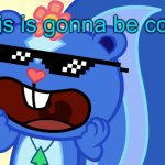 Petunia with the glasses | This is gonna be cool! | image tagged in screamin petunia htf,glasses,funny | made w/ Imgflip meme maker