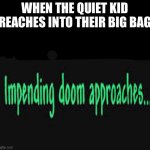 Nothin to see here | WHEN THE QUIET KID REACHES INTO THEIR BIG BAG | image tagged in impending doom approaches,terraria,quiet kid | made w/ Imgflip meme maker